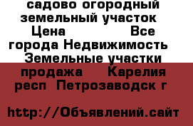 садово огородный земельный участок › Цена ­ 450 000 - Все города Недвижимость » Земельные участки продажа   . Карелия респ.,Петрозаводск г.